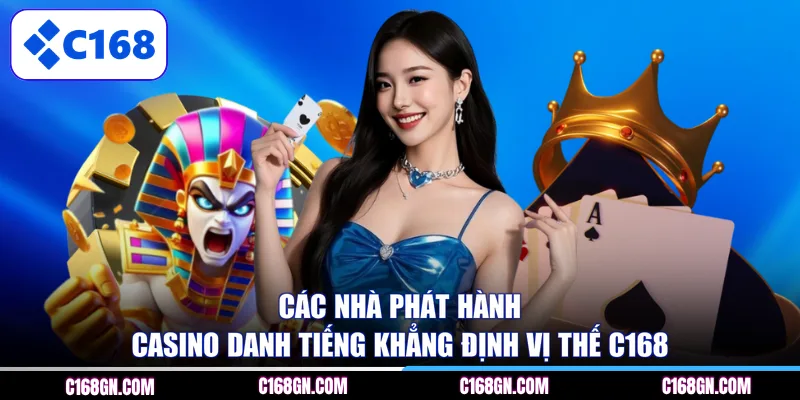 Các nhà phát hành Casino danh tiếng khẳng định vị thế C168