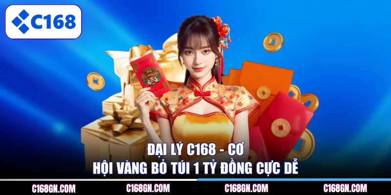 Đại lý C168 - Cơ hội vàng bỏ túi 1 tỷ đồng cực dễ