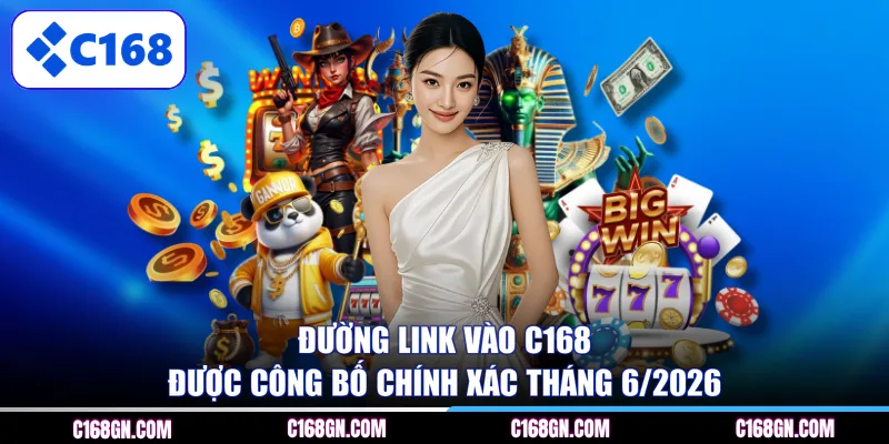Đường link vào C168 được công bố chính xác tháng 6/2026 
