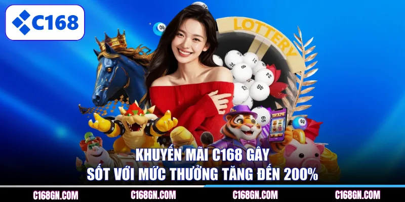 Khuyến mãi C168 gây sốt với mức thưởng tăng đến 200%