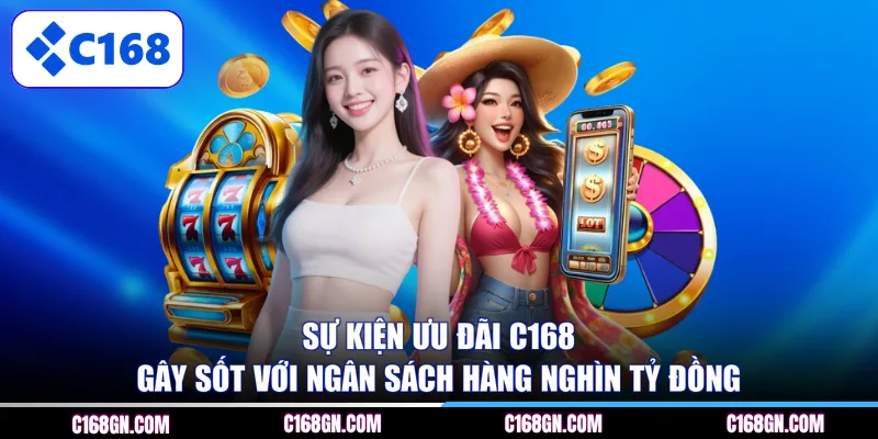 Sự kiện ưu đãi C168 gây sốt với ngân sách hàng nghìn tỷ đồng 